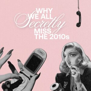 Why We All Secretly Miss the Early 2010s